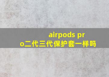 airpods pro二代三代保护套一样吗